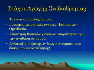Στόχοι Αγωγής Σταδιοδρομίας 
•Τι είναι ο Συνοδός βουνού. 
•Γνωριμία με βασικές έννοιες Πεζοπορία – Ορειβασία. 
•Απόκτηση βασικών γνώσεων απαραίτητων για την ανάβαση σε βουνό. 
•Ανάπτυξη δεξιότητων (πως κινούμαστε στο δάσος, προσανατολισμός).  