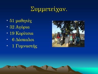 Συμμετείχαν. 
•51 μαθητές 
•32 Αγόρια 
•19 Κορίτσια 
• 6 Δάσκαλοι 
• 1 Γυμναστής  