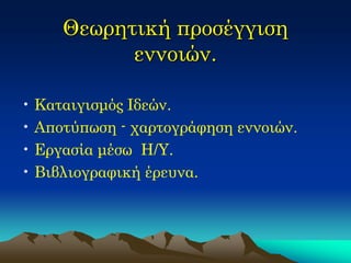 Θεωρητική προσέγγιση εννοιών. 
•Καταιγισμός Ιδεών. 
•Αποτύπωση - χαρτογράφηση εννοιών. 
•Εργασία μέσω Η/Υ. 
•Βιβλιογραφική έρευνα.  