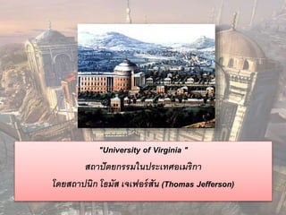 "University of Virginia " 
สถาปัตยกรรมในประเทศอเมริกา 
โดยสถาปนิก โธมัส เจเฟอร์สัน (Thomas Jefferson) 
 