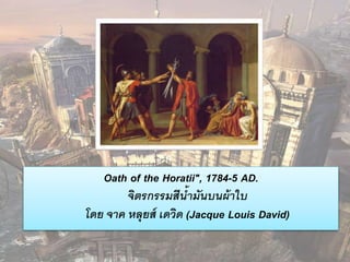 Oath of the Horatii", 1784-5 AD. 
จิตรกรรมสีน้ามันบนผ้าใบ 
โดย จาค หลุยส์ เดวิด (Jacque Louis David) 
 