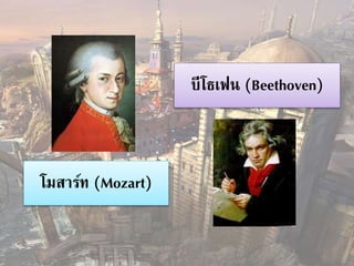 โมสาร์ท (Mozart) 
บีโธเฟน (Beethoven) 
 