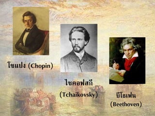 โชแปง (Chopin) 
ไชคอฟสกี 
(Tchaikovsky) บีโธเฟน 
(Beethoven) 
 