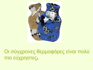 Οι σύγχρονες θερμοφόρες είναι πολύ 
πιο εύχρηστες. 
 