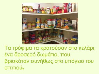 Τα τρόφιμα τα κρατούσαν στο κελάρι, 
ένα δροσερό δωμάτιο, που 
βρισκόταν συνήθως στο υπόγειο του 
σπιτιού. 
 