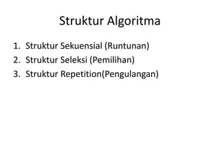 Struktur Algoritma 
1. Struktur Sekuensial (Runtunan) 
2. Struktur Seleksi (Pemilihan) 
3. Struktur Repetition(Pengulangan) 
 