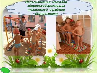 Использование методов 
здоровьесберегающих 
технологий в работе 
воспитателя 
 