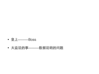 • 皇上---------Boss 
• 太监说的事---------数据说明的问题 
 
