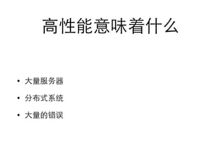 ⾼高性能意味着什么 
• ⼤大量服务器 
• 分布式系统 
• ⼤大量的错误 
 