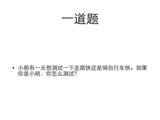 ⼀一道题 
• ⼩小明有⼀一天想测试⼀一下⾛走路快还是骑⾃自⾏行⻋车快。如果 
你是⼩小明，你怎么测试？ 
 