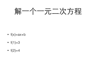 解⼀一个⼀一元⼆二次⽅方程 
• f(x)=ax+b 
• f(1)=3 
• f(2)=4 
 