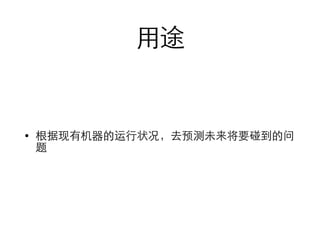 ⽤用途 
• 根据现有机器的运⾏行状况，去预测未来将要碰到的问 
题 
 