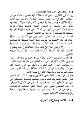 1.4 نقائص في عمل هيئة الانتخابات 
وردت في التقارير بعض الملاحظات تهمّ بعض أعضاء مراكز 
ومكاتب الاقتراع من حيث ضعف التكوين والإلمام بإجراءات 
عمليّة الاقتراع وبعدم حيادية البعض الآخر أو محاولات بعضهم 
التأثير على المسنين أو الأميين لاختيار قائمات معيّنة وقد تمّ 
مجابهة هذا الأمر في كثير من الحالات من طرف الهيئة الفرعية 
المستقلة للانتخابات أو من طرف الناخبين أنفسهم. 
كما اشتكى عديد الملاحظين والمراقبين من التأخير في عمليّة 
إعداد شارات الاعتماد من طرف الهيئة العليا المستقلة للانتخابات 
وأوصوا بتدارك هذا الأمر بمناسبة الانتخابات الرئاسية 
02 نوفمبر 0271 ( ولقد سجّل الملاحظون عدم وضوح ( 
القائمات الاسمية المعلّقة أمام المكاتب مما عقّد مسألة توجيه 
الناخبين. 
وقد أعرب الملاحظون الذين تنقلوا لمراكز التجميع بعد الفرز على 
مستوى مكاتب الاقتراع عن عدم تمكنّهم من متابعة عملية التثبت 
من محاضر الفرز والعدّ اليدوي والالكتروني الذي اتبعته هذه 
المراكز واقترحوا تركيز شاشات عملاقة في المستقبل، حتى 
يتسنّى لهم مواكبة وملاحظة الاقتراع بصفة كاملة. 
هذا وسجّل بعض الملاحظين النقابيين وجود حالات قليلة ممّن 
تعذّر عليهم التصويت لعدم وجود أسمائهم بقائمات المسجلين في 
حين أنهم استظهروا بما يفيد قيامهم بالتسجيل في الآجال القانونية. 
كلّ هذه النقائص يتعيّن على الهيئة العليا المستقلة للانتخابات 
تداركها في أقرب وقت بما يعزّر مصداقيتها واستقلاليتها وشفافية 
ونزاهة العملية الانتخابية عموما. 
1.1 اخلالات وتجاوزات الأحزاب 
 