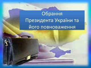 Обрання
Президента України та
його повноваження
 