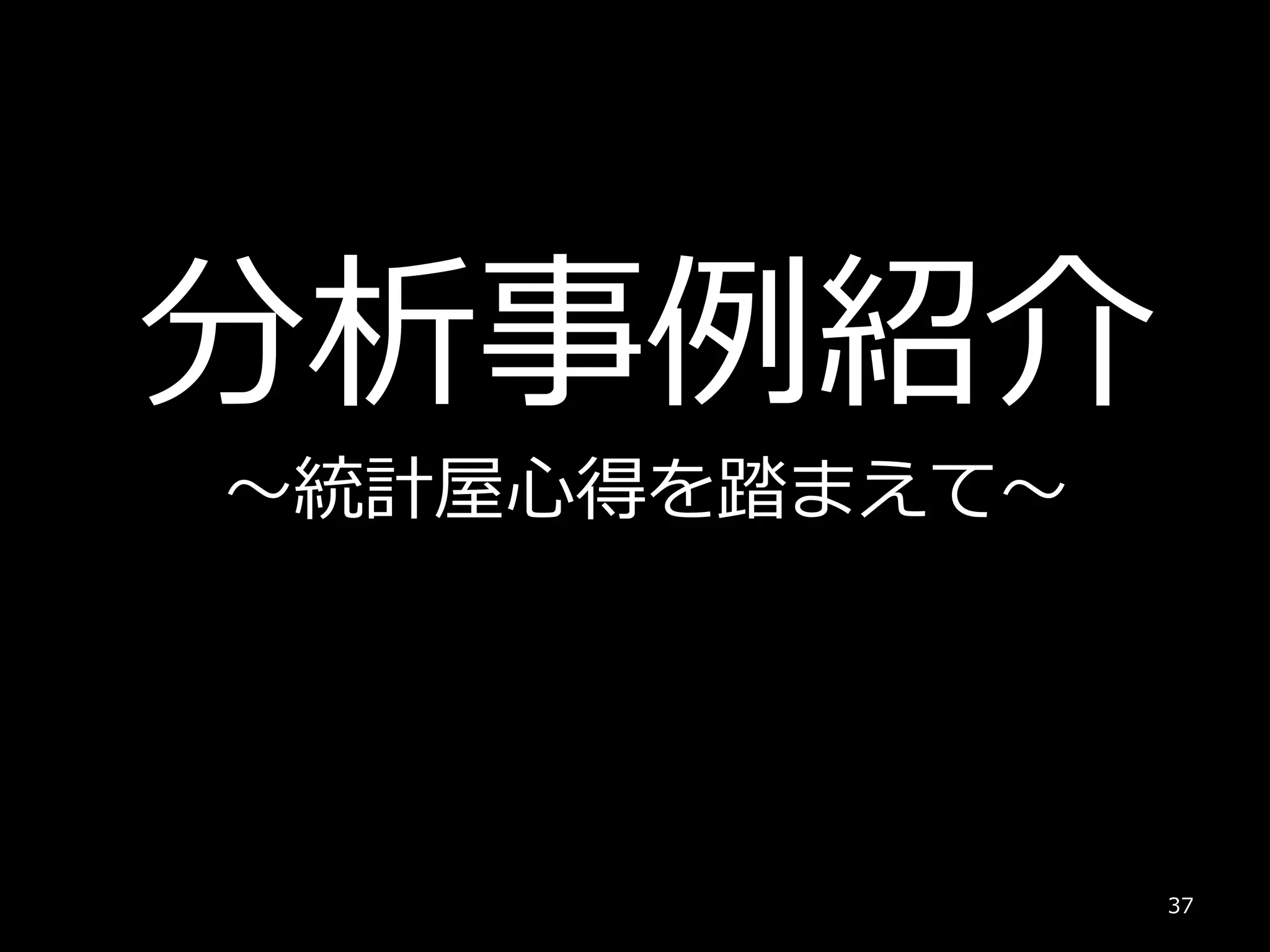 分析事例紹介
～統計屋心得を踏まえて～
37
 