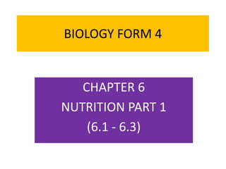 BIOLOGY FORM 4
CHAPTER 6
NUTRITION PART 1
(6.1 - 6.3)
 