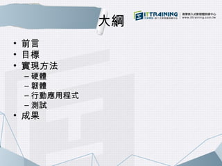 大綱 
• 前言 
• 目標 
• 實現方法 
– 硬體 
– 韌體 
– 行動應用程式 
– 測試 
• 成果 
 