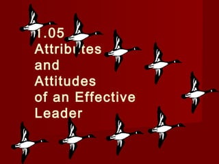 1.05 
Attributes 
and 
Attitudes 
of an Effective 
Leader 
 
