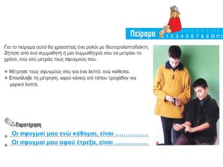 Οι σφυγμοί μου ενώ κάθομαι, είναι ……………. 
Οι σφυγμοί μου αφού έτρεξα, είναι ……………. 
 