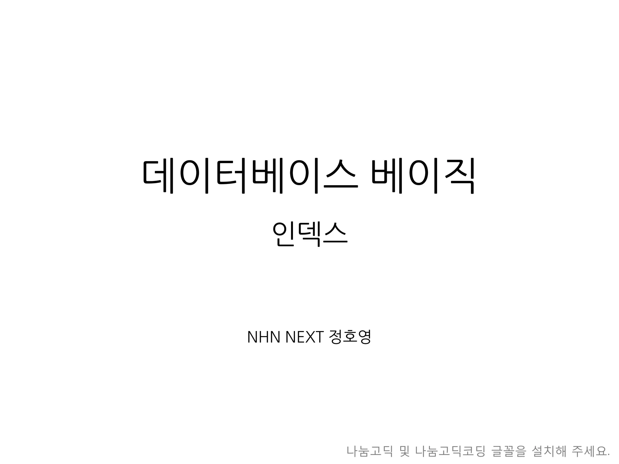 데이터베이스베이직인덱스 
NHN NEXT 정호영 
나눔고딕및나눔고딕코딩글꼴을설치해주세요.  