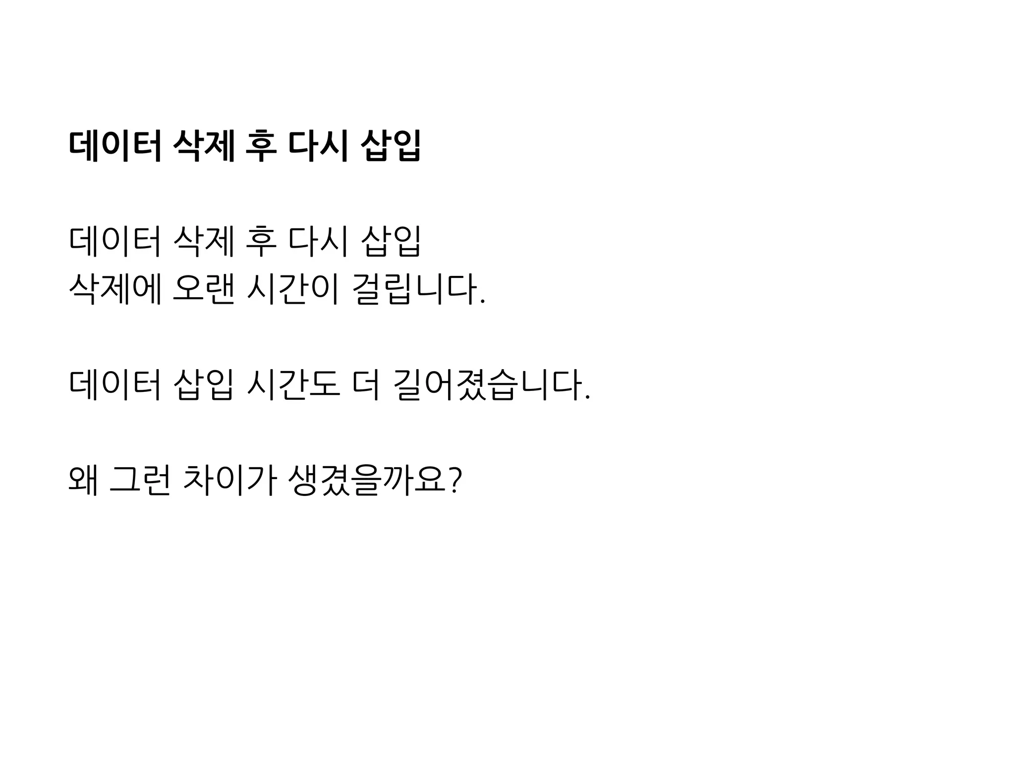 데이터삭제후다시삽입 
데이터삭제후다시삽입 
삭제에오랜시간이걸립니다. 
데이터삽입시간도더길어졌습니다. 
왜그런차이가생겼을까요?  