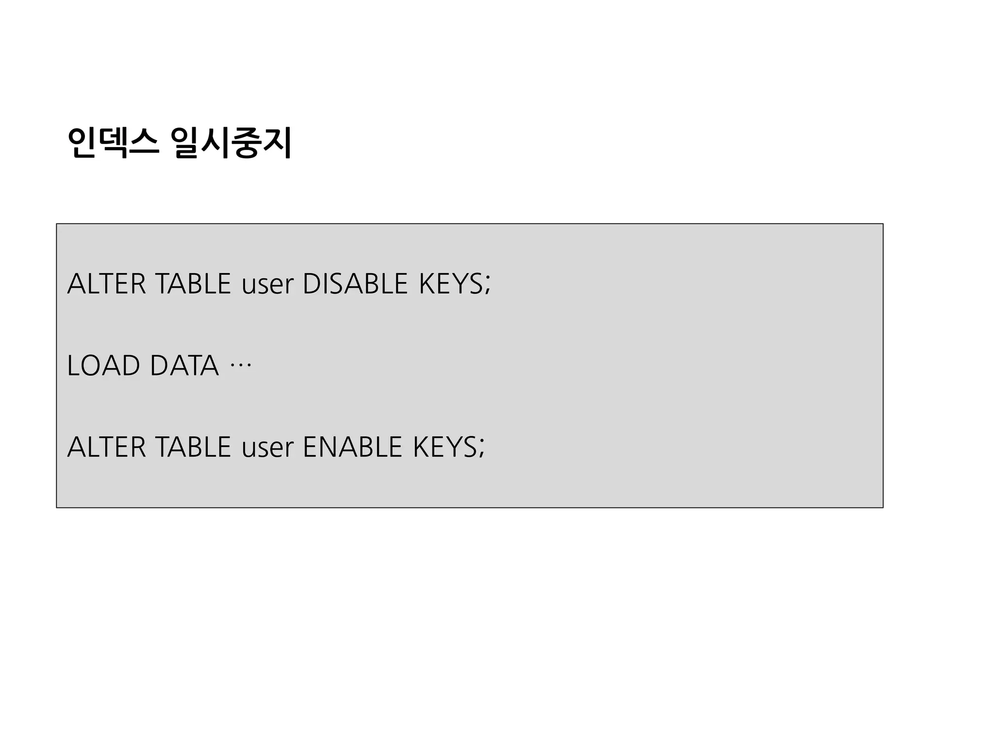 인덱스일시중지 
ALTER TABLE user DISABLE KEYS; 
LOAD DATA … 
ALTER TABLE user ENABLE KEYS;  