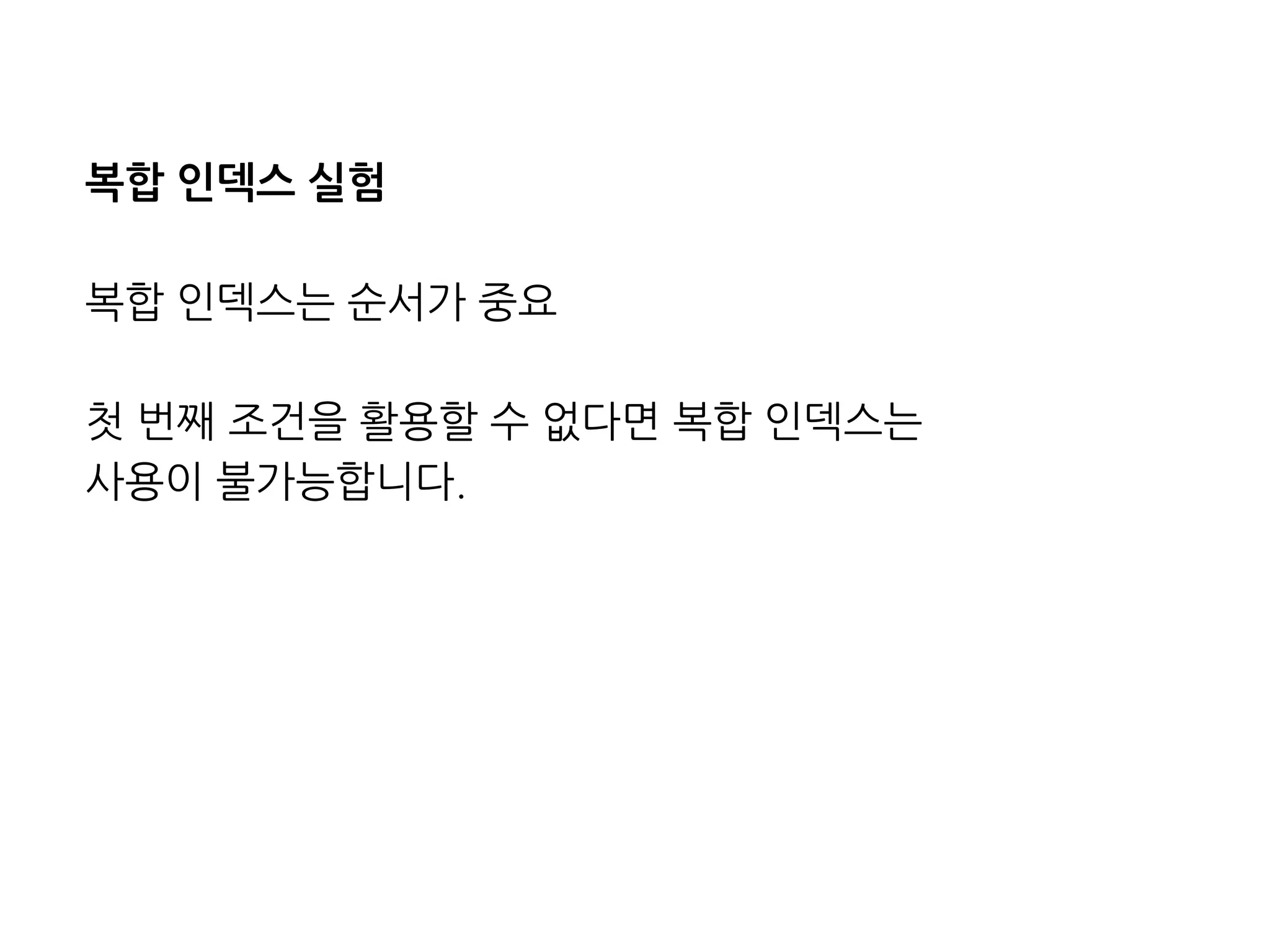 복합인덱스실험 
복합인덱스는순서가중요 
첫번째조건을활용할수없다면복합인덱스는 
사용이불가능합니다.  