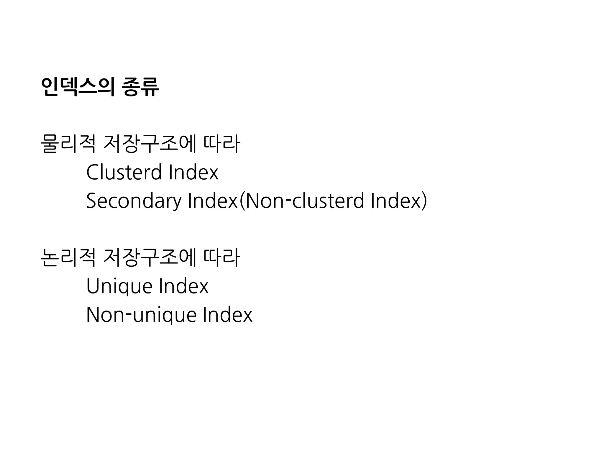 인덱스의종류 
물리적저장구조에따라 
ClusterdIndex 
SecondaryIndex(Non-clusterdIndex) 
논리적저장구조에따라 
UniqueIndex 
Non-uniqueIndex  