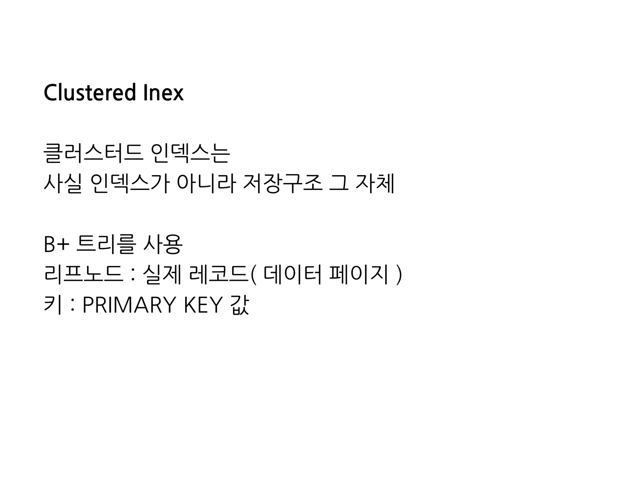 ClusteredInex 
클러스터드인덱스는 
사실인덱스가아니라저장구조그자체 
B+트리를사용 
리프노드:실제레코드(데이터페이지) 
키:PRIMARYKEY값  