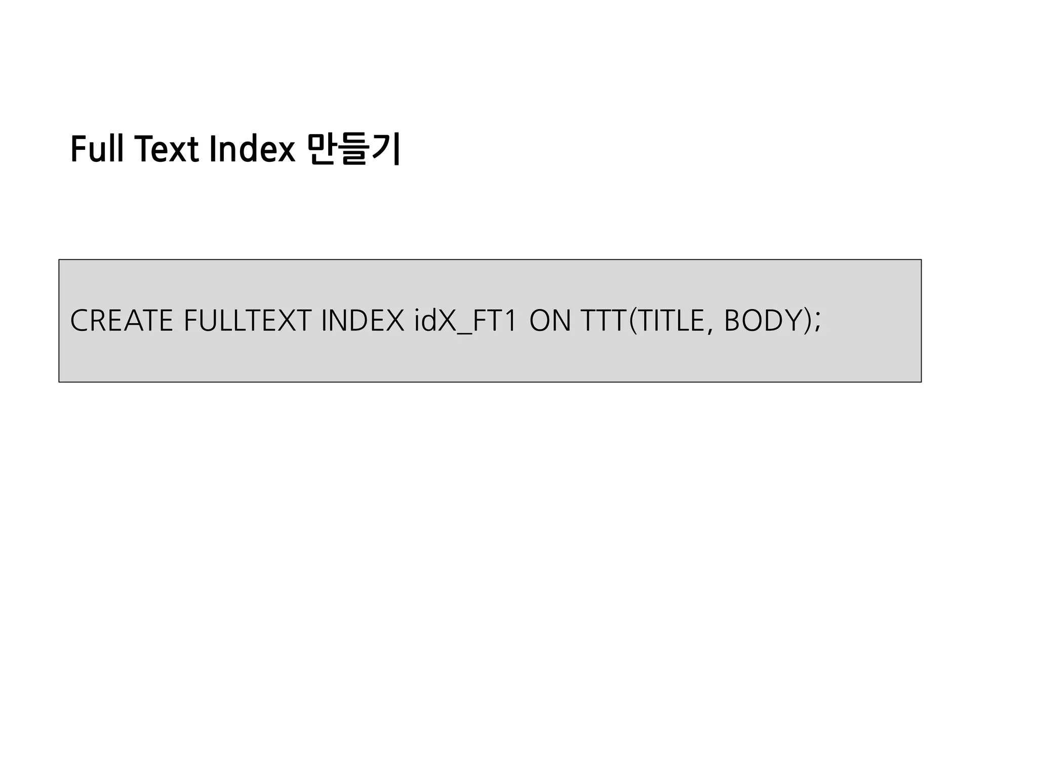 FullTextIndex만들기 
CREATE FULLTEXT INDEX idX_FT1 ON TTT(TITLE, BODY);  