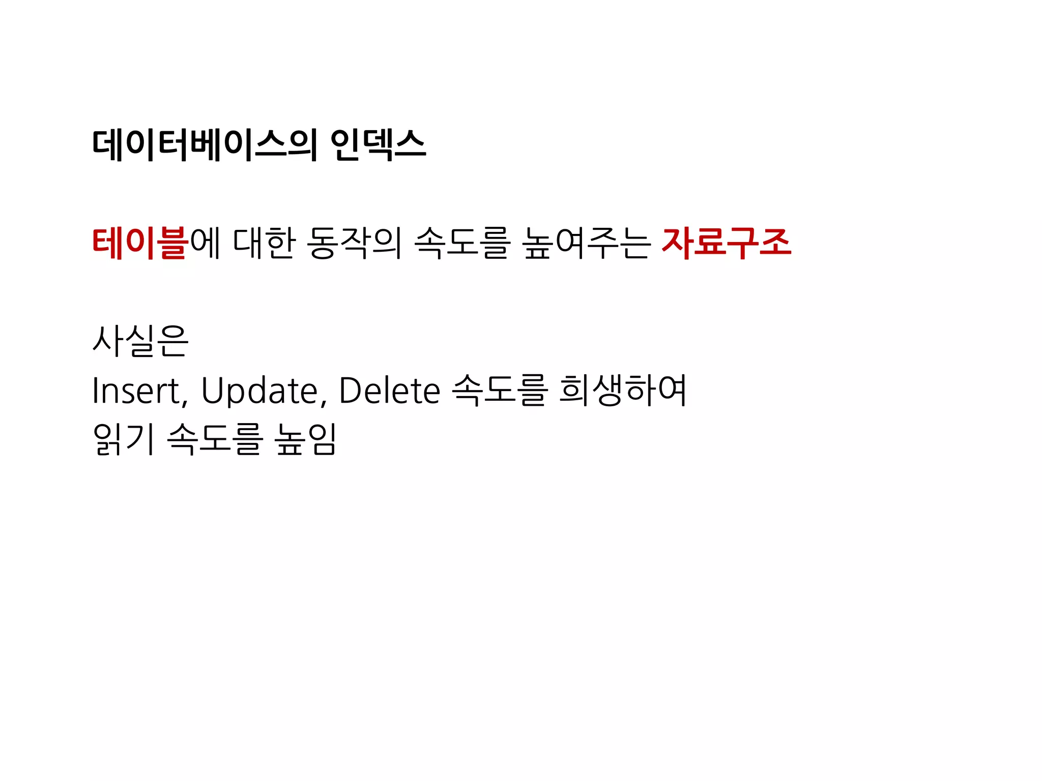 데이터베이스의인덱스 
테이블에대한동작의속도를높여주는자료구조 
사실은 
Insert,Update,Delete속도를희생하여 
읽기속도를높임  