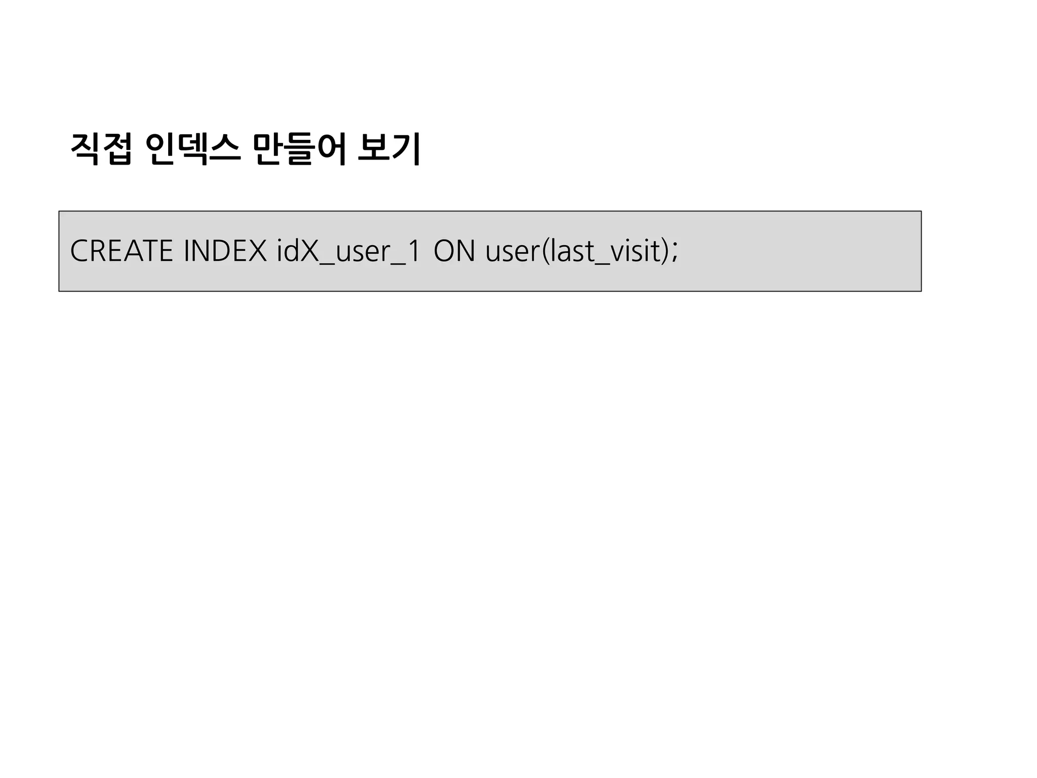 직접인덱스만들어보기 
CREATE INDEX idX_user_1 ON user(last_visit);  
