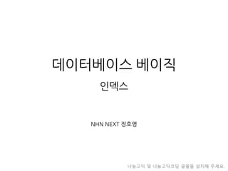 데이터베이스베이직인덱스 
NHN NEXT 정호영 
나눔고딕및나눔고딕코딩글꼴을설치해주세요.  