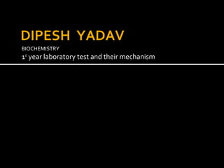 DIPESH YADAV 
BIOCHEMISTRY 
1st year laboratory test and their mechanism 
 