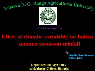Credit seminar on 
Effect of climatic variability on Indian 
summer monsoon rainfall 
By 
Medida Sunil Kumar 
BAD-14-06 
Department of Agronomy 
Agricultural College, Bapatla 
1 
 
