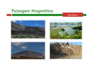 Paisagem Magmática 
Basáltica 
 