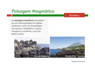 Basáltica 
Paisagem Magmática 
Adaptado de Escola Virtual 
 