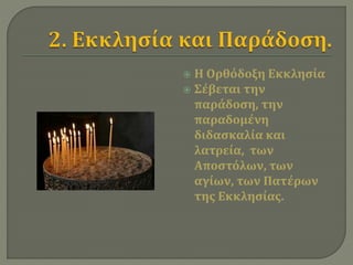  Η Ορθόδοξη Εκκλησία 
 Σέβεται την 
παράδοση, την 
παραδομένη 
διδασκαλία και 
λατρεία, των 
Αποστόλων, των 
αγίων, των Πατέρων 
της Εκκλησίας. 
 