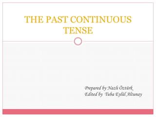 THE PAST CONTINUOUS TENSE 
Prepared by Nazlı Öztürk 
Edited by Tuba Eylül Altunay  