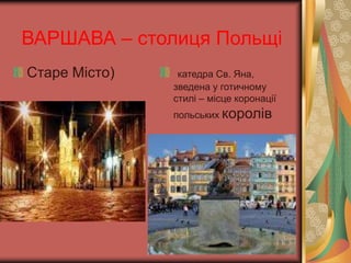 ВАРШАВА – столиця Польщі 
Старе Місто) катедра Св. Яна, 
зведена у готичному 
стилі – місце коронації 
польських королів 
 