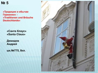 № 5 
«Традиции и обычаи 
Германии» - 
«Traditionen und Bräuche 
Deutschlands» 
«Санта Клаус» 
«Santa Claus» 
Демидов 
Андрей 
шк.№775, 8кл. 
 