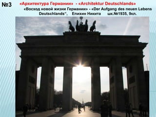 №3 «Архитектура Германии» - «Architektur Deutschlands» 
«Восход новой жизни Германии» - «Der Aufgang des neuen Lebens 
Deutschlands“, Епихин Никита шк.№1935, 9кл. 
 