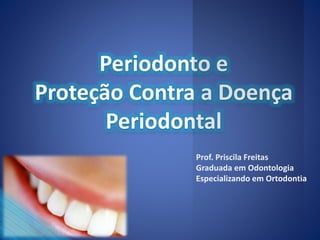 Prof. Priscila Freitas 
Graduada em Odontologia 
Especializando em Ortodontia 
 