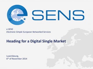 e-SENS Electronic Simple European Networked Services 
Heading for a Digital Single Market Luxembourg, 6th of November 2014  