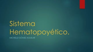 Sistema 
Hematopoyético. 
MICHELLE GÓMEZ AGUILAR 
 