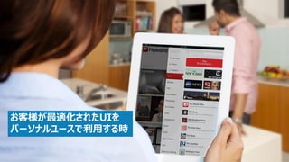 お客様が最適化されたUIを パーソナルユースで利用する時  