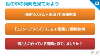 世の中の傾向を見てみよう 
「基幹システム＋画面」で画像検索 
「エンタープライズシステム＋画面」で画像検索 
皆さんの作っている画面と似ていましたか？  