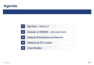 www.luxoft.com 
Agenda 
1 
2 
Big Data – what is it 
Hadoop vs RDBMS – pros and cons 
3 Hadoop & Enterprise architecture 
4 Hadoop as ETL engine 
5 Case Studies 
 