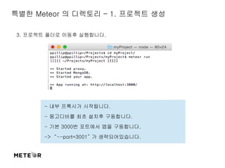 특별한 Meteor 의 디렉토리 – 1. 프로젝트 생성 
3. 프로젝트 폴더로 이동후 실행합니다. 
 