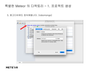 특별한 Meteor 의 디렉토리 – 1. 프로젝트 생성 
5. 몽고디비에도 접속해봅니다. (robomongo) 
 